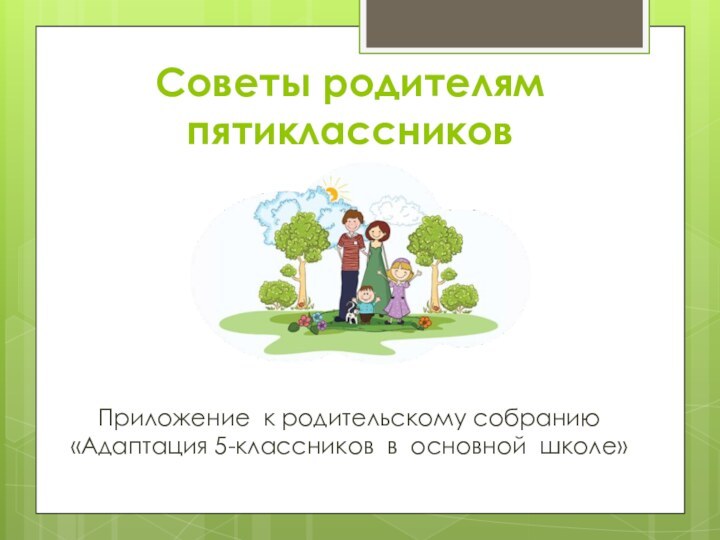 Советы родителям пятиклассниковПриложение к родительскому собранию «Адаптация 5-классников в основной школе»