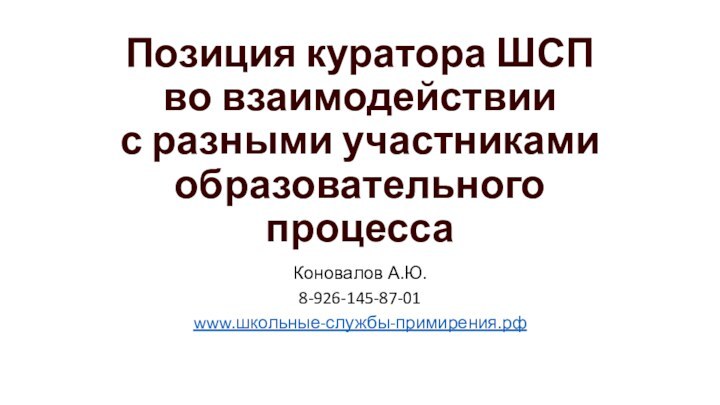 Позиция куратора ШСП  во взаимодействии  с разными участниками образовательного процесса Коновалов А.Ю.8-926-145-87-01www.школьные-службы-примирения.рф