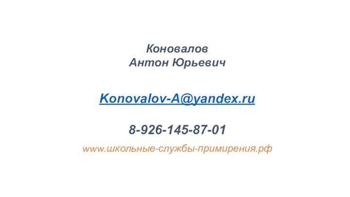 Коновалов  Антон Юрьевич  Konovalov-A@yandex.ru  8-926-145-87-01  www.школьные-службы-примирения.рф