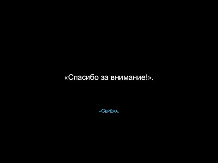 –Серёжа.«Спасибо за внимание!».