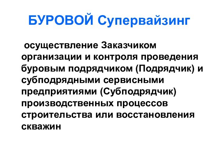 БУРОВОЙ Супервайзинг	осуществление Заказчиком организации и контроля проведения буровым подрядчиком (Подрядчик) и субподрядными