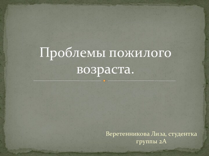 Веретенникова Лиза, студентка группы 2АПроблемы пожилого возраста.