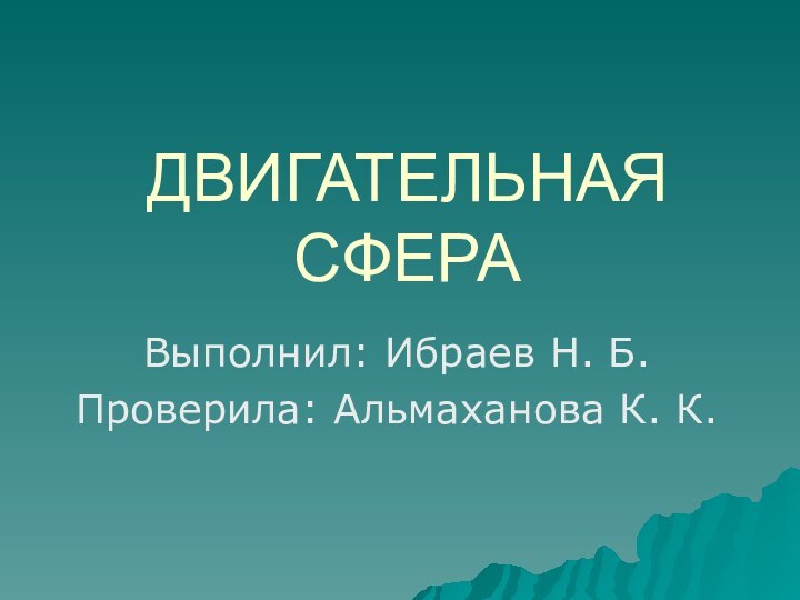 ДВИГАТЕЛЬНАЯ СФЕРАВыполнил: Ибраев Н. Б.Проверила: Альмаханова К. К.