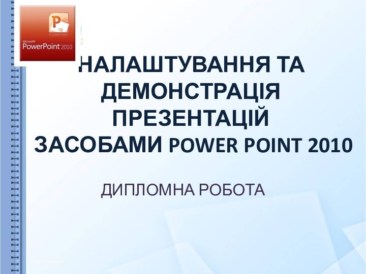 НАЛАШТУВАННЯ ТА ДЕМОНСТРАЦІЯ ПРЕЗЕНТАЦІЙ ЗАСОБАМИ POWER POINT 2010ДИПЛОМНА РОБОТА