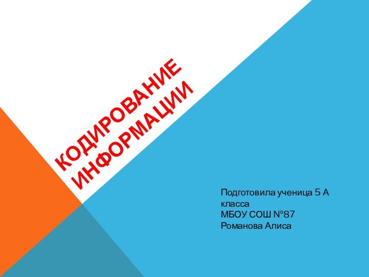 КОДИРОВАНИЕ ИНФОРМАЦИИПодготовила ученица 5 А классаМБОУ СОШ №87Романова Алиса