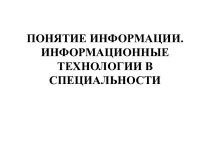 Понятие информации. Информационные технологии в специальности