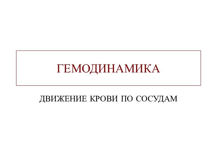 ГЕМОДИНАМИКАДВИЖЕНИЕ КРОВИ ПО СОСУДАМ