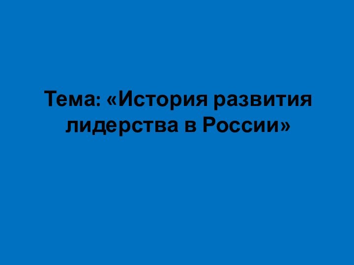 Тема: «История развития лидерства в России»