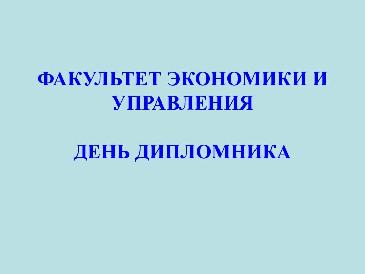 ФАКУЛЬТЕТ ЭКОНОМИКИ И УПРАВЛЕНИЯ  ДЕНЬ ДИПЛОМНИКА