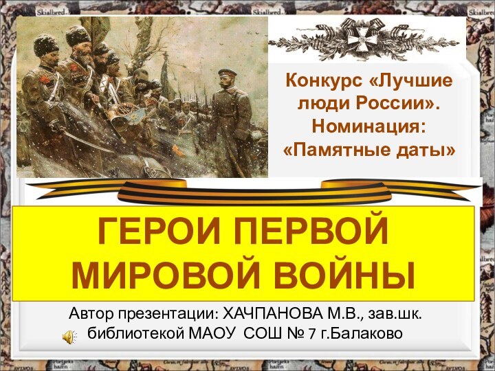 Автор презентации: ХАЧПАНОВА М.В., зав.шк.библиотекой МАОУ СОШ № 7 г.Балаково ГЕРОИ ПЕРВОЙ