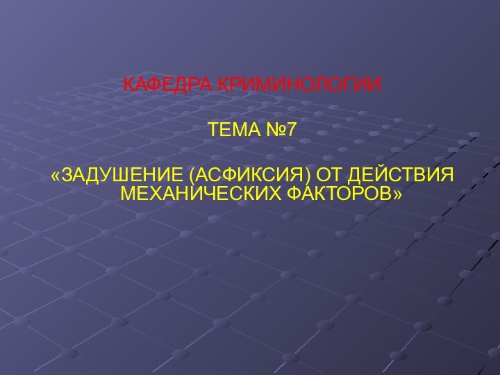 КАФЕДРА КРИМИНОЛОГИИТЕМА №7«ЗАДУШЕНИЕ (АСФИКСИЯ) ОТ ДЕЙСТВИЯ МЕХАНИЧЕСКИХ ФАКТОРОВ»