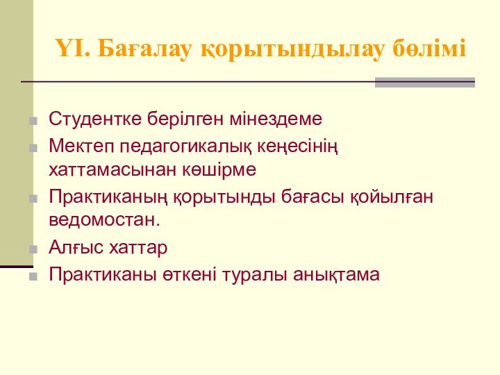 ҮІ. Бағалау қорытындылау бөліміСтудентке берілген мінездемеМектеп педагогикалық кеңесінің хаттамасынан көшірмеПрактиканың қорытынды бағасы