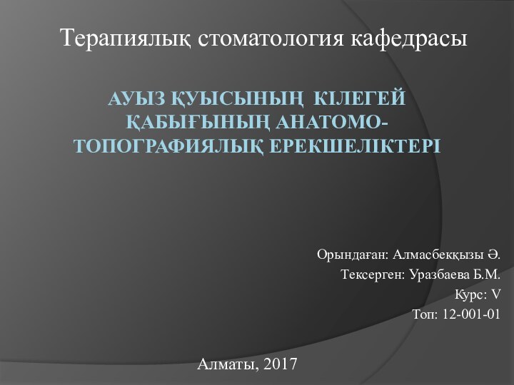 АУЫЗ ҚУЫСЫНЫҢ КІЛЕГЕЙ ҚАБЫҒЫНЫҢ АНАТОМО-ТОПОГРАФИЯЛЫҚ ЕРЕКШЕЛІКТЕРІОрындаған: Алмасбекқызы Ә.Тексерген: Уразбаева Б.М.Курс: VТоп: 12-001-01Терапиялық стоматология кафедрасыАлматы, 2017