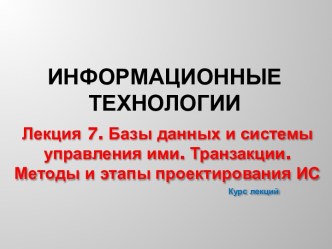 Базы данных и системы управления ими. Транзакции. Методы и этапы проектирования ИС. (Лекция 8)