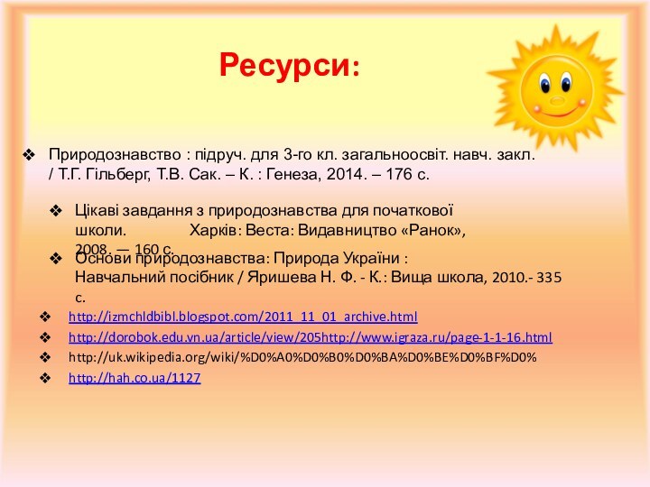 Ресурси: http://izmchldbibl.blogspot.com/2011_11_01_archive.htmlhttp://dorobok.edu.vn.ua/article/view/205http://www.igraza.ru/page-1-1-16.htmlhttp://uk.wikipedia.org/wiki/%D0%A0%D0%B0%D0%BA%D0%BE%D0%BF%D0%http://hah.co.ua/1127Природознавство : підруч. для 3-го кл. загальноосвіт. навч. закл. / Т.Г.
