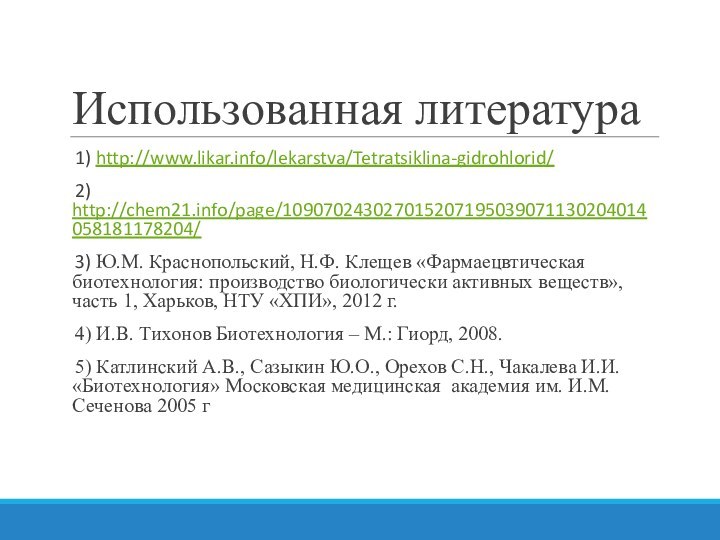 Использованная литература1) http://www.likar.info/lekarstva/Tetratsiklina-gidrohlorid/ 2) http://chem21.info/page/109070243027015207195039071130204014058181178204/ 3) Ю.М. Краснопольский, Н.Ф. Клещев «Фармаецвтическая биотехнология: