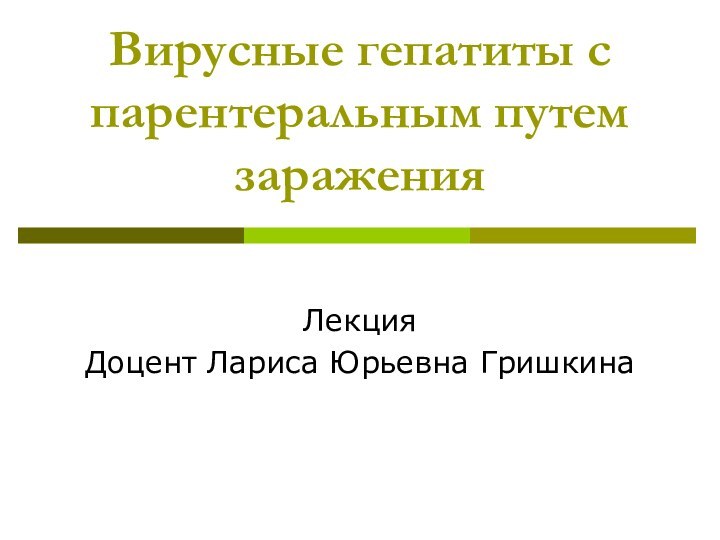 Вирусные гепатиты с парентеральным путем зараженияЛекцияДоцент Лариса Юрьевна Гришкина