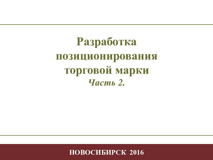 - -Позиционирование- -Творчество  в профессиональной деятельности НОВОСИБИРСК 2016Разработка позиционирования  торговой маркиЧасть 2.