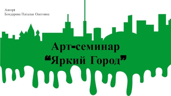 Автор: Бондарева Наталья ОлеговнаАрт-семинар“Яркий Город”