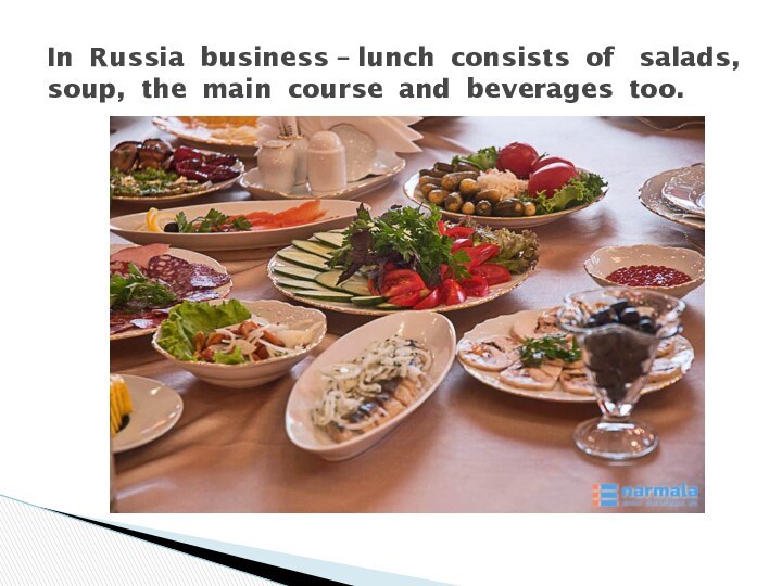 In Russia business – lunch consists of  salads, soup, the main course and beverages too.