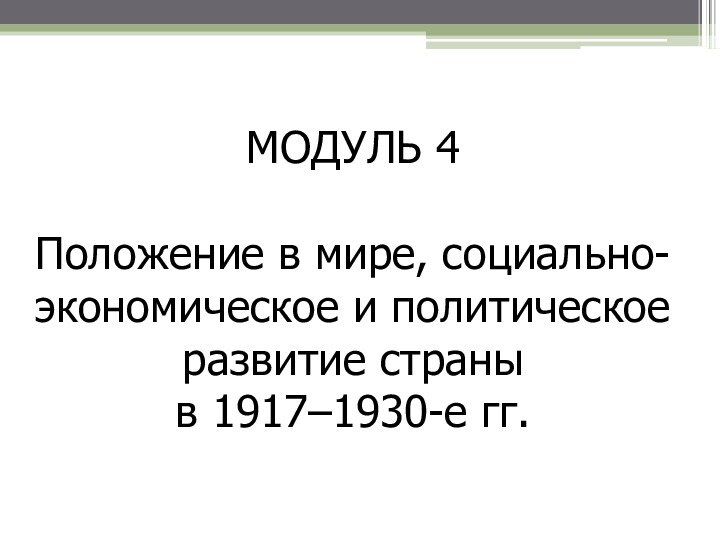 МОДУЛЬ 4Положение в мире, социально-экономическое и политическое развитие страны в 1917–1930-е гг.