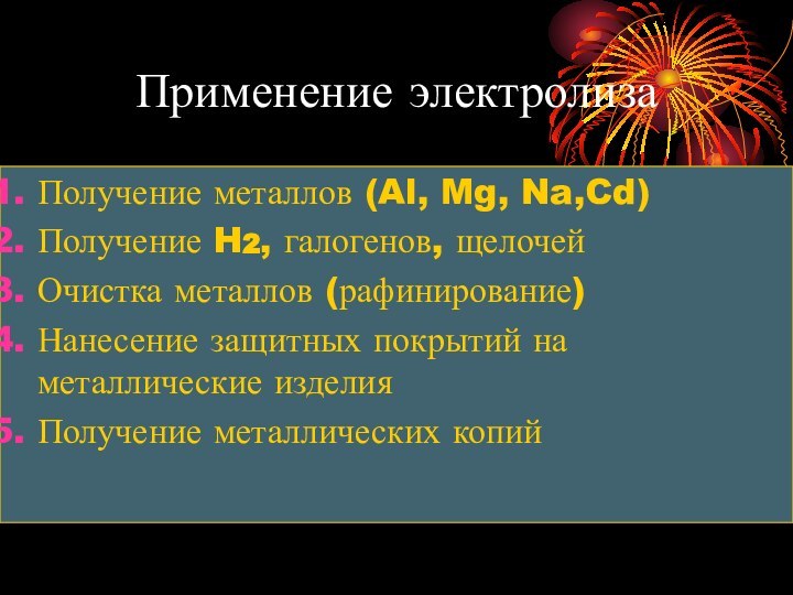 Применение электролизаПолучение металлов (Al, Mg, Na,Cd)Получение H2, галогенов, щелочейОчистка металлов (рафинирование)Нанесение защитных