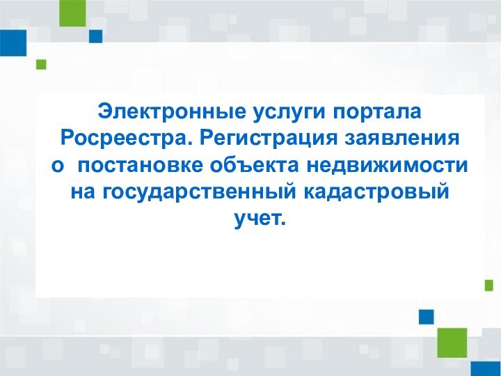 Электронные услуги портала Росреестра. Регистрация заявления о постановке объекта недвижимости на государственный кадастровый учет.