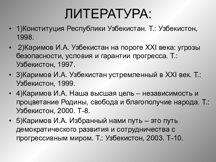 ЛИТЕРАТУРА:1)Конституция Республики Узбекистан. Т.: Узбекистон, 1998. 2)Каримов И.А. Узбекистан на пороге XXI