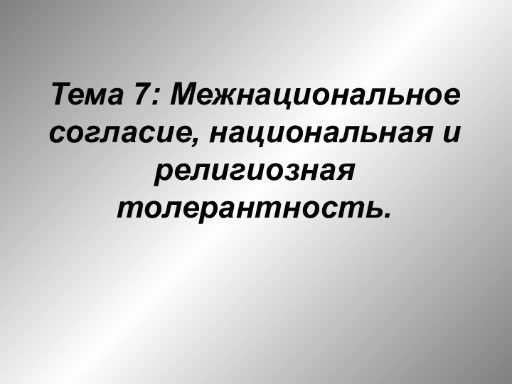 Тема 7: Межнациональное согласие, национальная и религиозная толерантность.