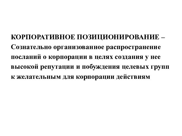 КОРПОРАТИВНОЕ ПОЗИЦИОНИРОВАНИЕ – Сознательно организованное распространениепосланий о корпорации в целях создания у