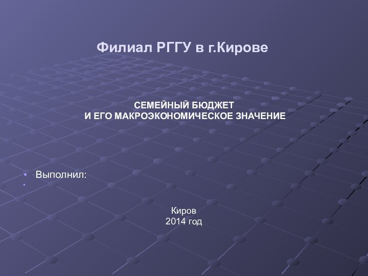 Филиал РГГУ в г.КировеСЕМЕЙНЫЙ БЮДЖЕТ И ЕГО МАКРОЭКОНОМИЧЕСКОЕ ЗНАЧЕНИЕВыполнил:                                                         Киров2014 год