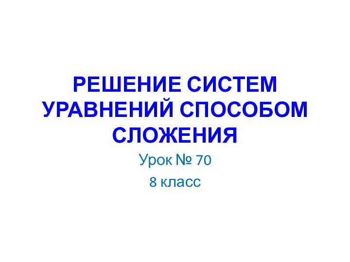 РЕШЕНИЕ СИСТЕМ УРАВНЕНИЙ СПОСОБОМ СЛОЖЕНИЯУрок № 708 класс