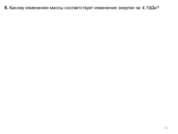 8. Какому изменению массы соответствует изменение энергии на 4,19Дж?