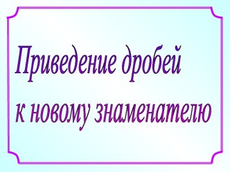 Приведение дробей к новому знаменателю