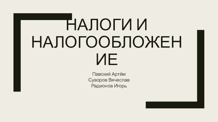 НАЛОГИ И НАЛОГООБЛОЖЕНИЕПавский АртёмСуворов ВячеславРадионов Игорь