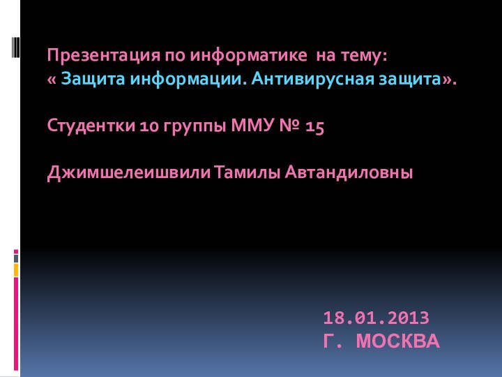 18.01.2013 Г. МОСКВАПрезентация по информатике на тему: « Защита информации. Антивирусная защита».Студентки