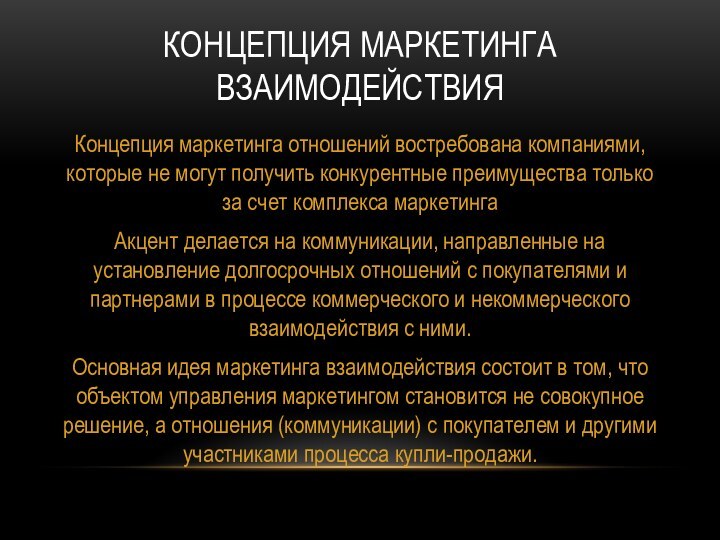 КОНЦЕПЦИЯ МАРКЕТИНГА ВЗАИМОДЕЙСТВИЯКонцепция маркетинга отношений востребована компаниями, которые не могут получить конкурентные