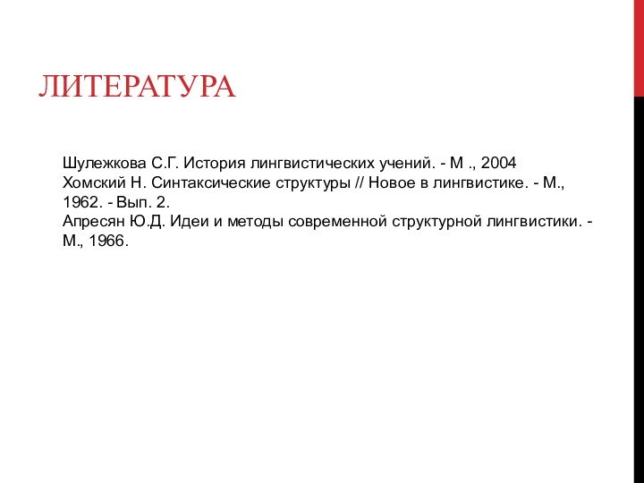 ЛИТЕРАТУРАШулежкова С.Г. История лингвистических учений. - М ., 2004Хомский Н. Синтаксические структуры