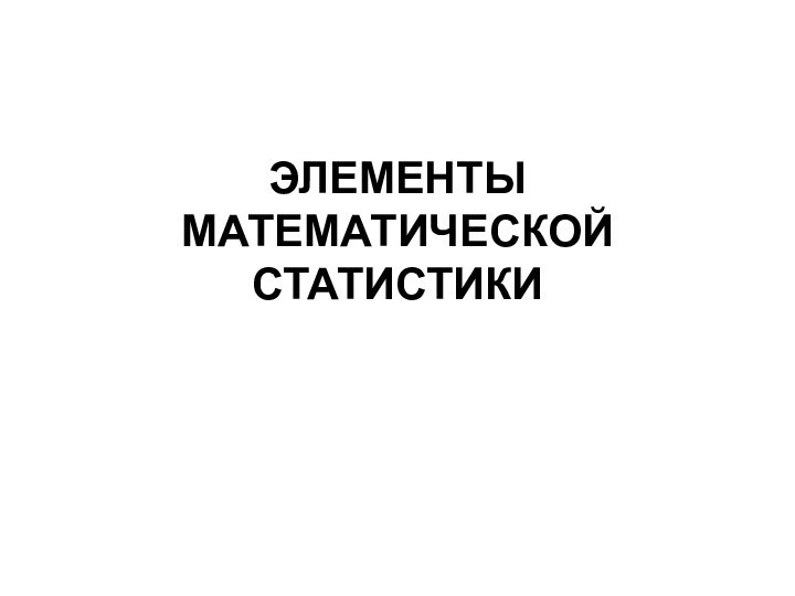 ЭЛЕМЕНТЫ МАТЕМАТИЧЕСКОЙ СТАТИСТИКИ