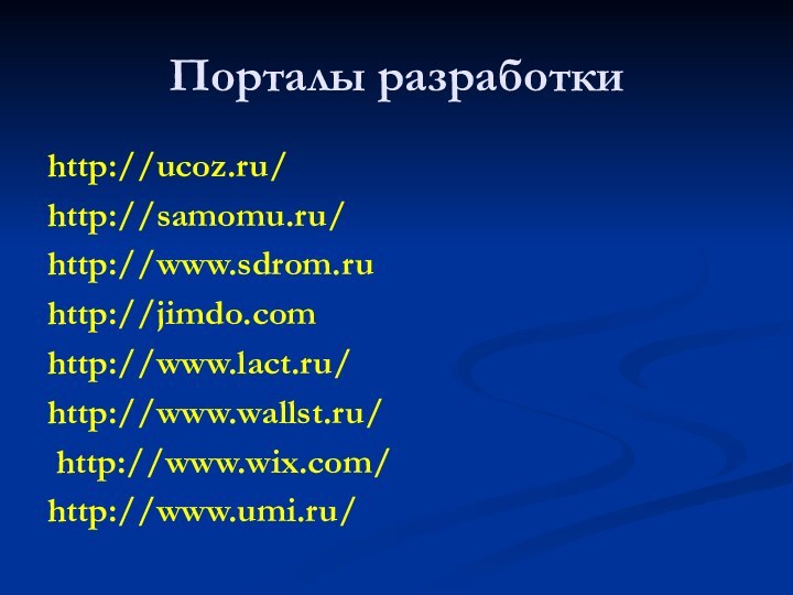 Порталы разработкиhttp://ucoz.ru/http://samomu.ru/ http://www.sdrom.ru http://jimdo.comhttp://www.lact.ru/ http://www.wallst.ru/ http://www.wix.com/http://www.umi.ru/