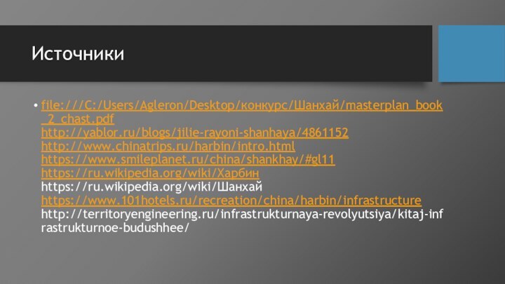 Источники file:///C:/Users/Agleron/Desktop/конкурс/Шанхай/masterplan_book_2_chast.pdf http://yablor.ru/blogs/jilie-rayoni-shanhaya/4861152 http://www.chinatrips.ru/harbin/intro.html https://www.smileplanet.ru/china/shankhay/#gl11 https://ru.wikipedia.org/wiki/Харбин https://ru.wikipedia.org/wiki/Шанхай https://www.101hotels.ru/recreation/china/harbin/infrastructure http://territoryengineering.ru/infrastrukturnaya-revolyutsiya/kitaj-infrastrukturnoe-budushhee/