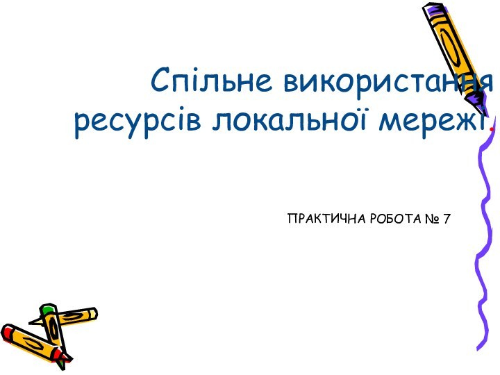 Спільне використання ресурсів локальної мережі.ПРАКТИЧНА РОБОТА № 7