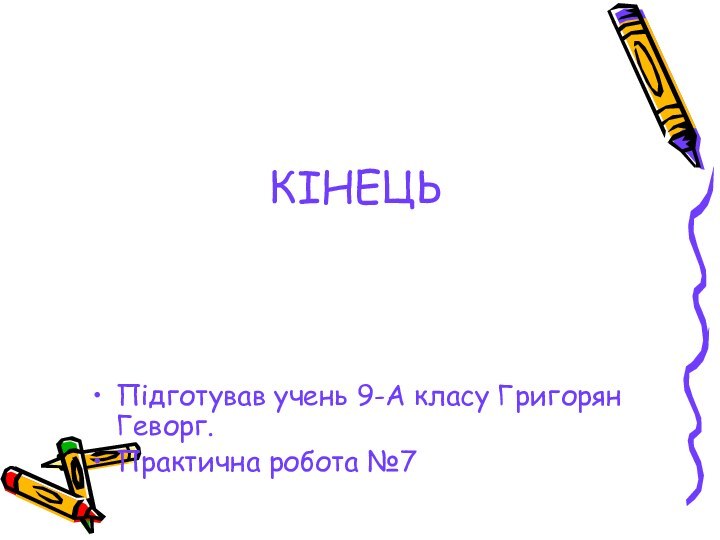 КІНЕЦЬПідготував учень 9-А класу Григорян Геворг. Практична робота №7