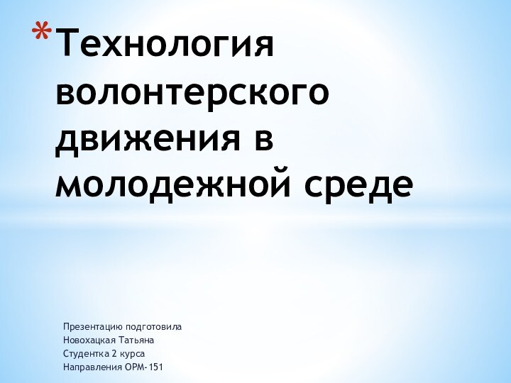 Презентацию подготовила Новохацкая ТатьянаСтудентка 2 курсаНаправления ОРМ-151Технология волонтерского движения в молодежной среде