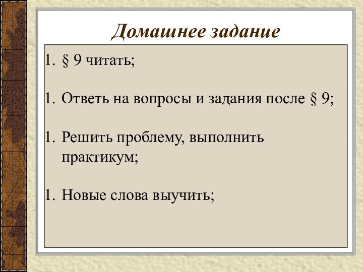 Домашнее задание§ 9 читать;Ответь на вопросы и задания после § 9;Решить проблему, выполнить практикум;Новые слова выучить;