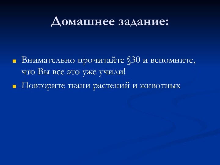 Домашнее задание:Внимательно прочитайте §30 и вспомните, что Вы все это уже учили!Повторите ткани растений и животных