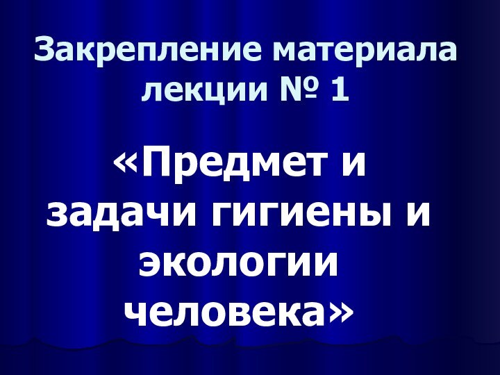 Закрепление материала лекции № 1«Предмет и задачи гигиены и экологии человека»