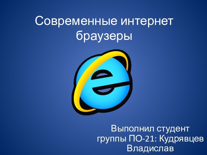 Современные интернет браузерыВыполнил студент группы ПО-21: Кудрявцев Владислав