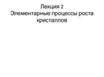 Элементарные процессы роста кристаллов (лекция 2)