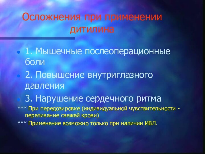 Осложнения при применении дитилина1. Мышечные послеоперационные боли2. Повышение внутриглазного давления3. Нарушение сердечного